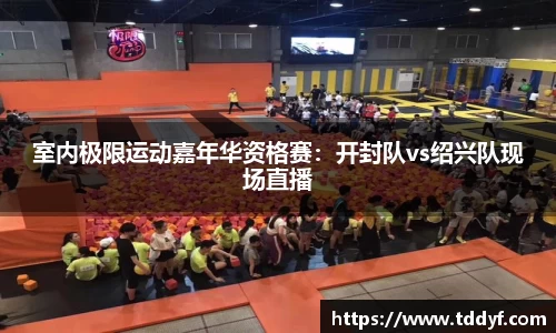 室内极限运动嘉年华资格赛：开封队vs绍兴队现场直播
