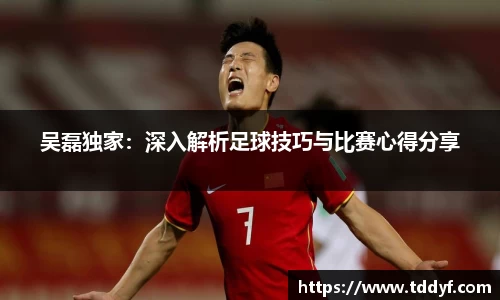 吴磊独家：深入解析足球技巧与比赛心得分享
