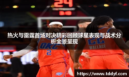 热火与雷霆首场对决精彩回顾球星表现与战术分析全景呈现