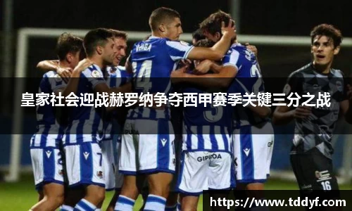 皇家社会迎战赫罗纳争夺西甲赛季关键三分之战