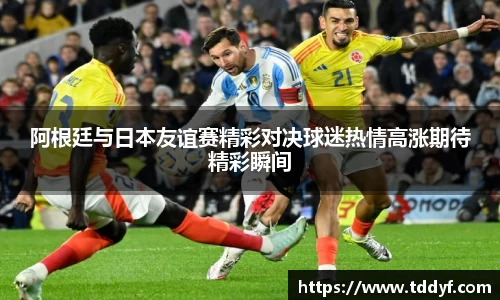 阿根廷与日本友谊赛精彩对决球迷热情高涨期待精彩瞬间